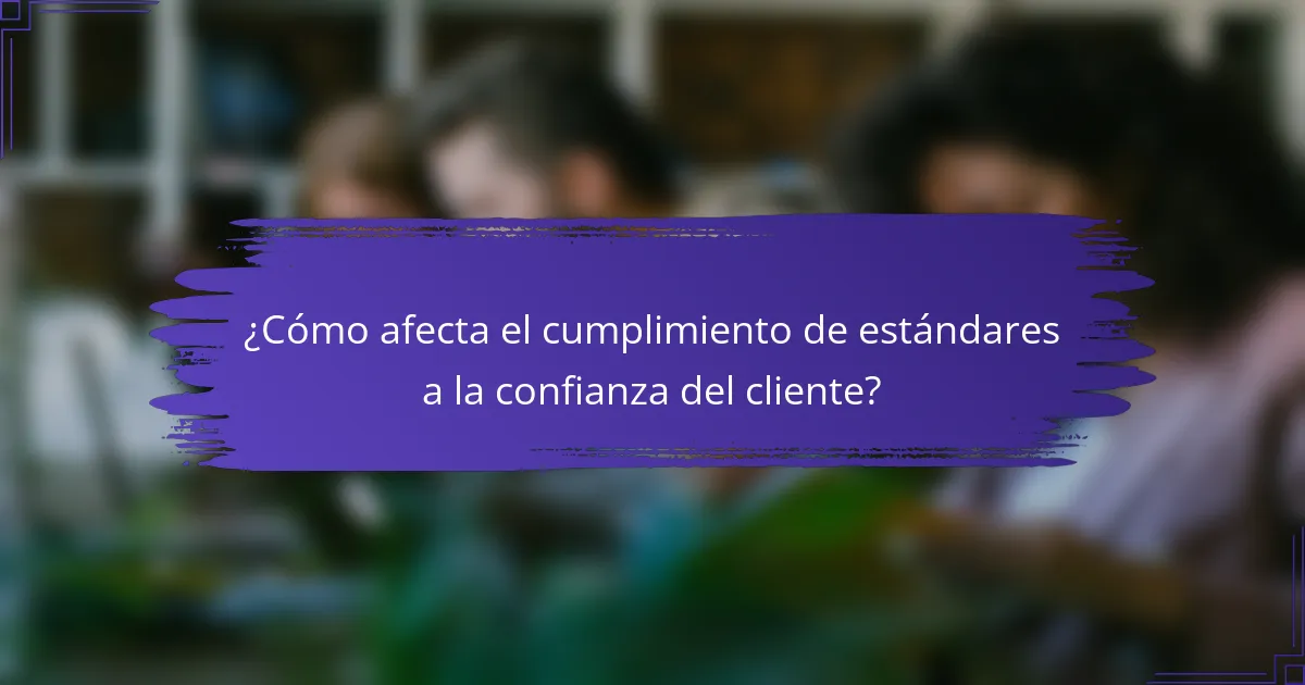 ¿Cómo afecta el cumplimiento de estándares a la confianza del cliente?