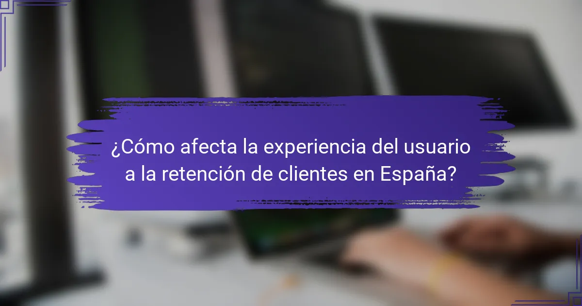 ¿Cómo afecta la experiencia del usuario a la retención de clientes en España?