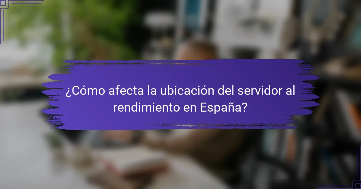 ¿Cómo afecta la ubicación del servidor al rendimiento en España?