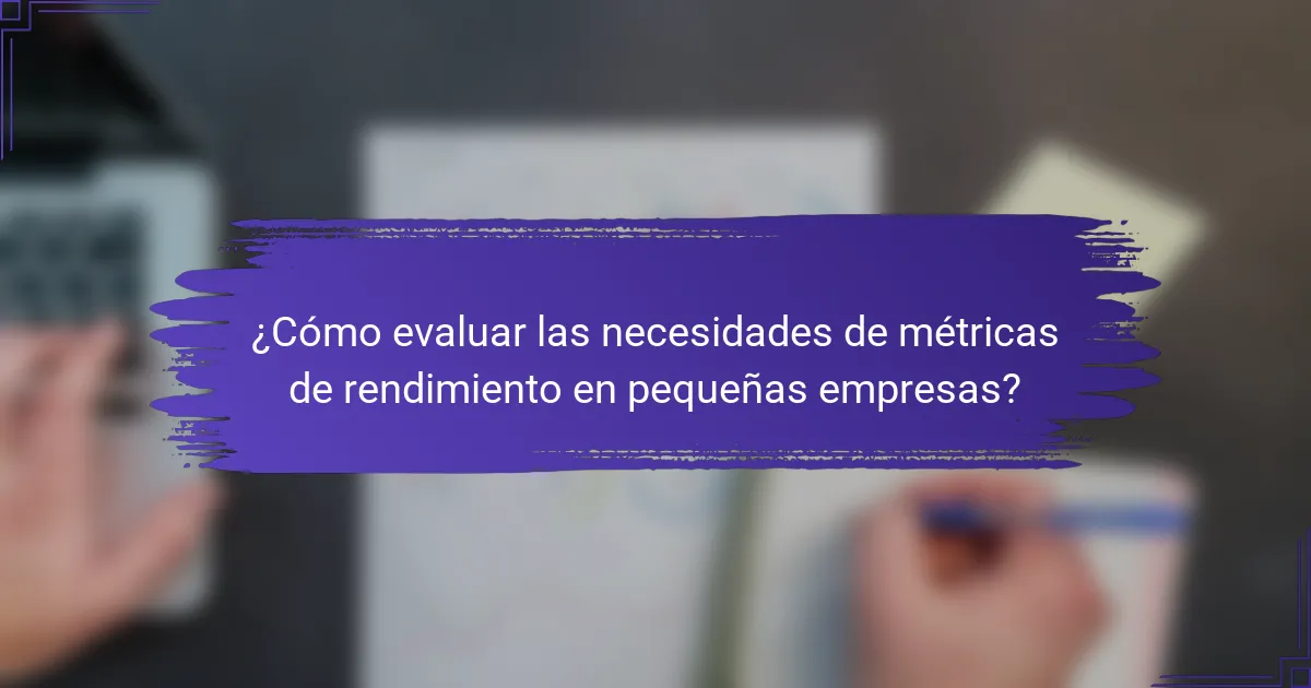 ¿Cómo evaluar las necesidades de métricas de rendimiento en pequeñas empresas?