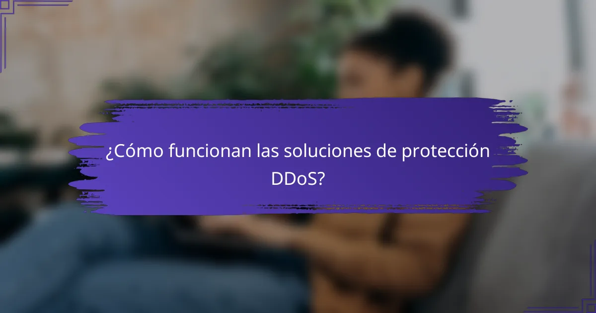 ¿Cómo funcionan las soluciones de protección DDoS?