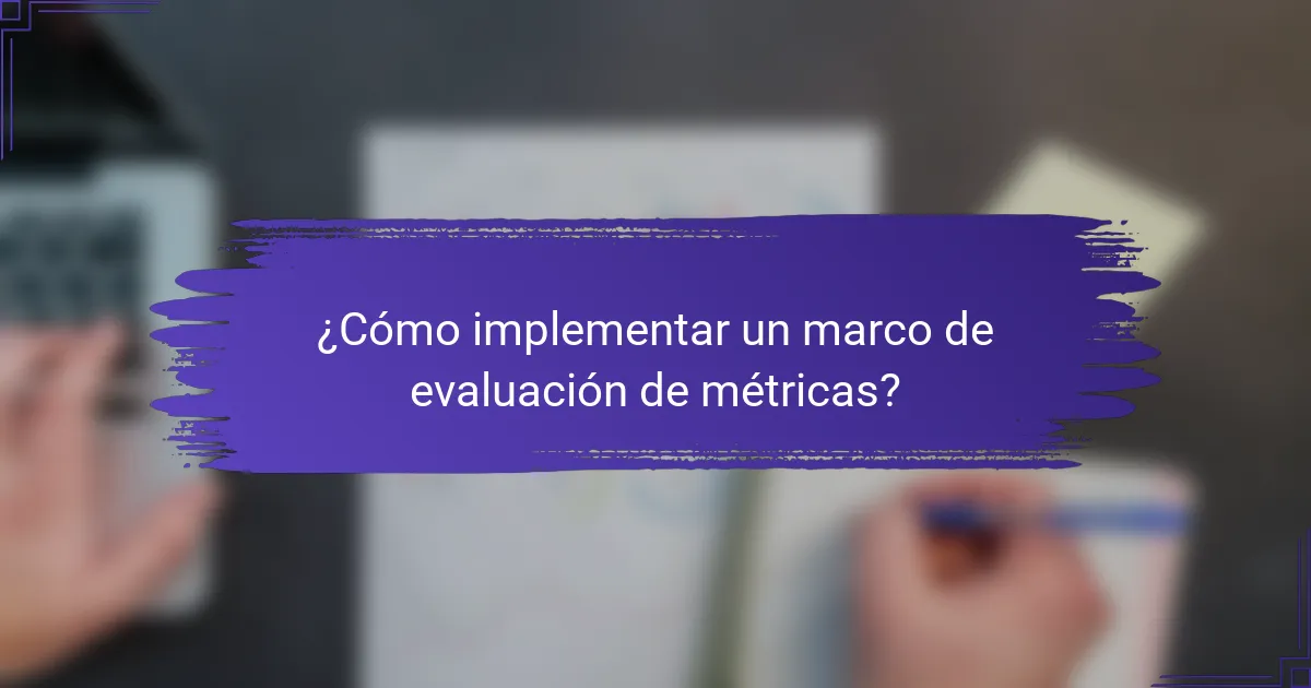 ¿Cómo implementar un marco de evaluación de métricas?