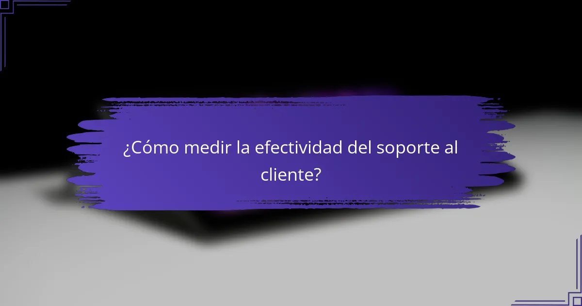 ¿Cómo medir la efectividad del soporte al cliente?