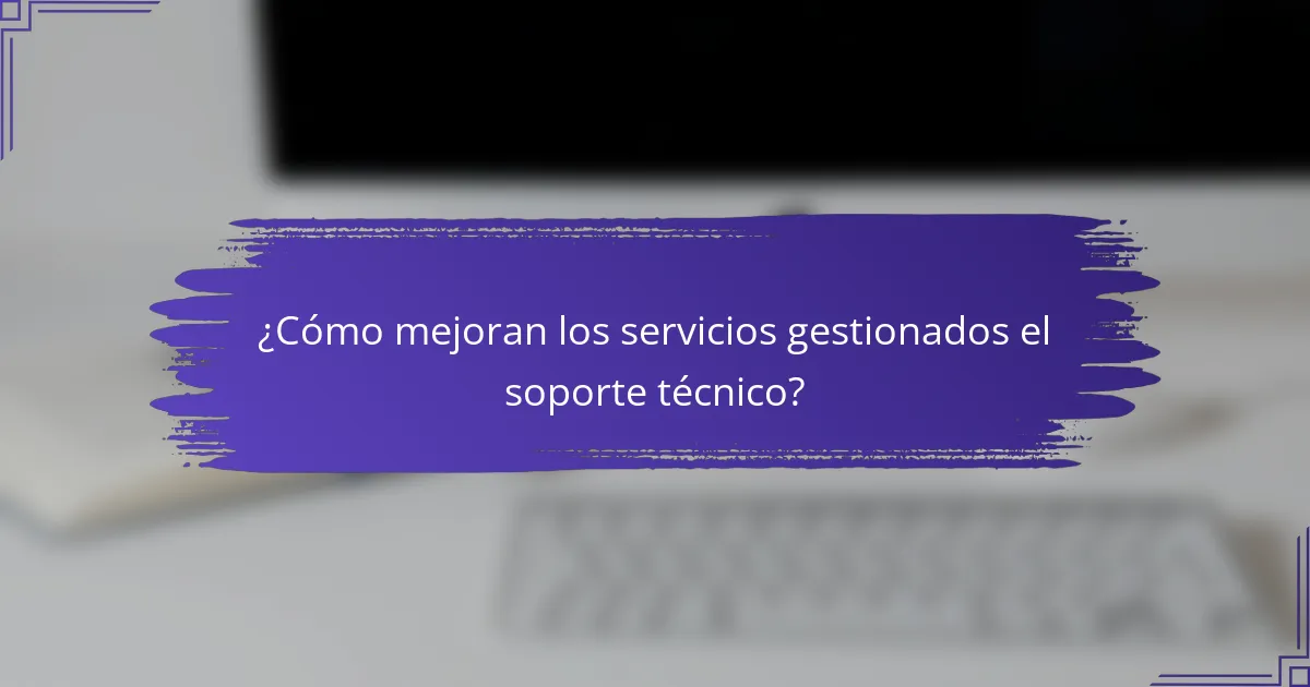 ¿Cómo mejoran los servicios gestionados el soporte técnico?