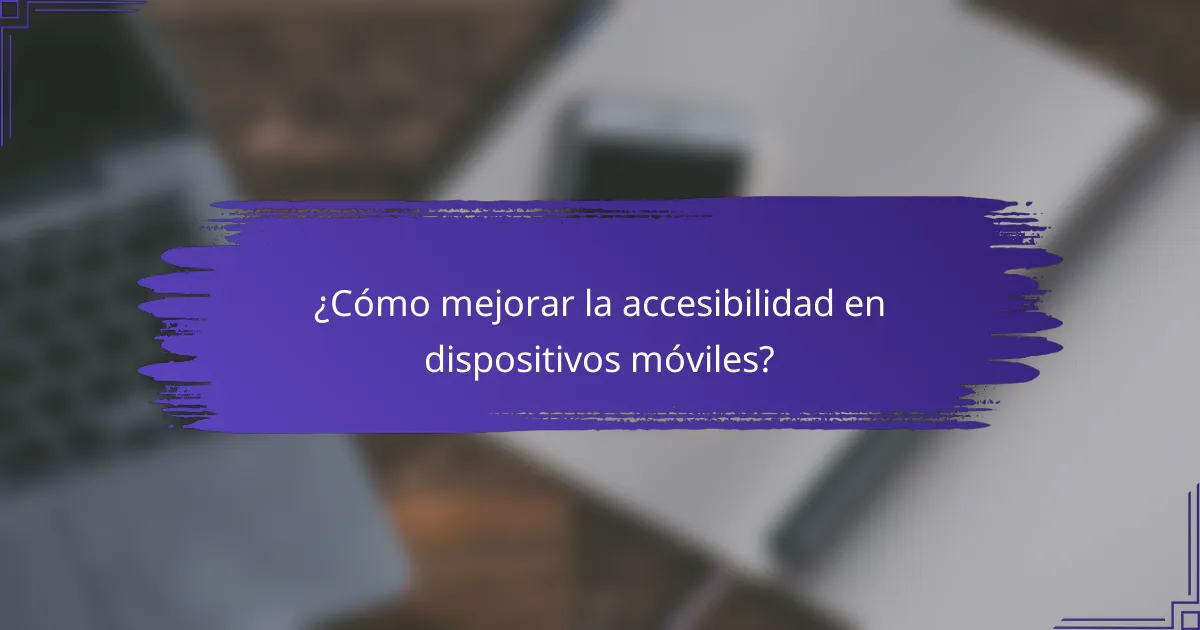 ¿Cómo mejorar la accesibilidad en dispositivos móviles?