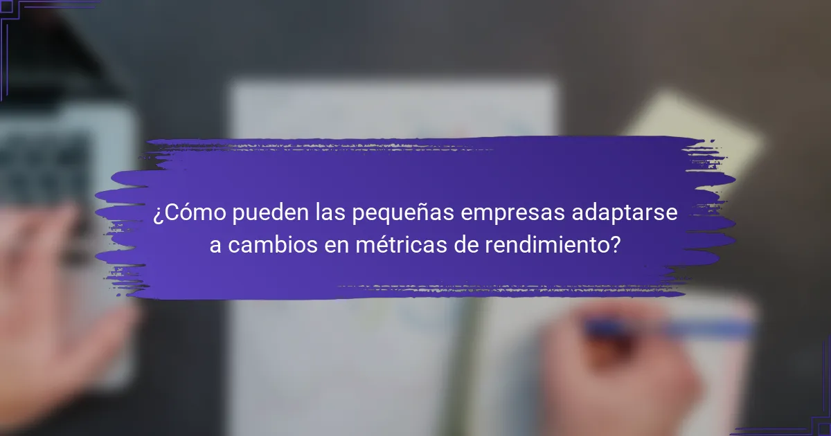 ¿Cómo pueden las pequeñas empresas adaptarse a cambios en métricas de rendimiento?