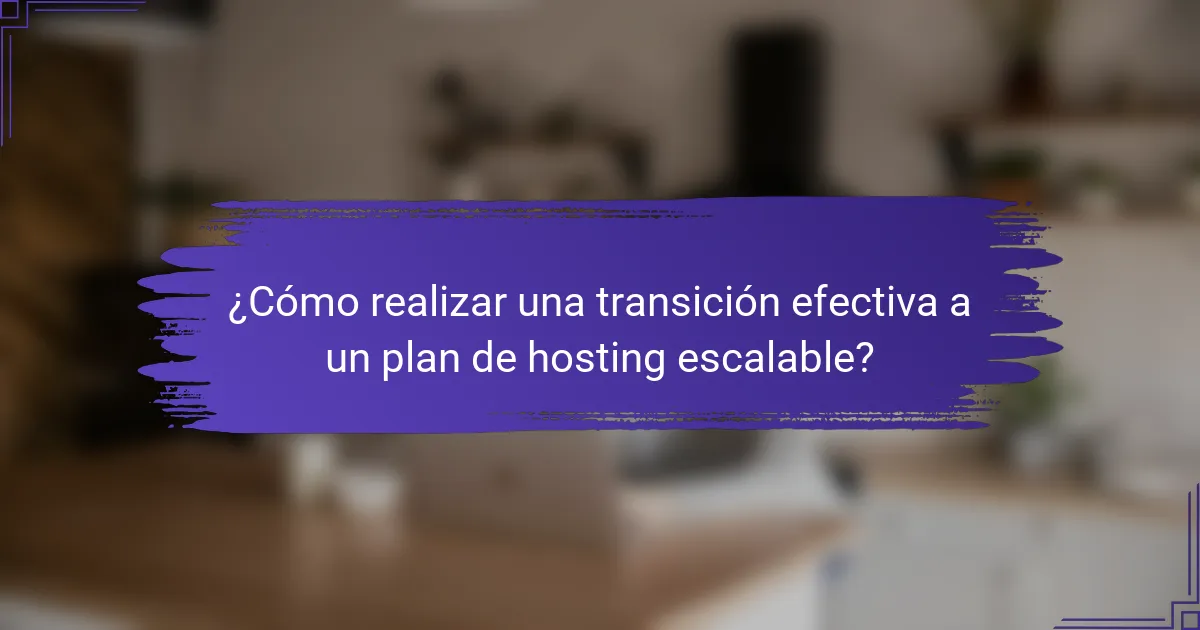 ¿Cómo realizar una transición efectiva a un plan de hosting escalable?