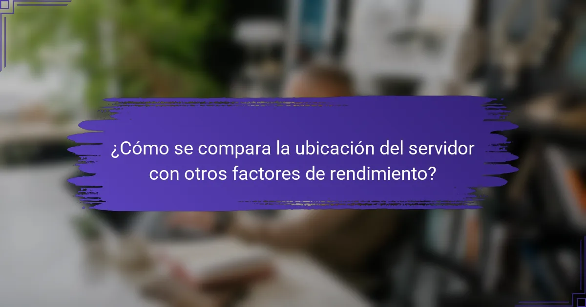 ¿Cómo se compara la ubicación del servidor con otros factores de rendimiento?