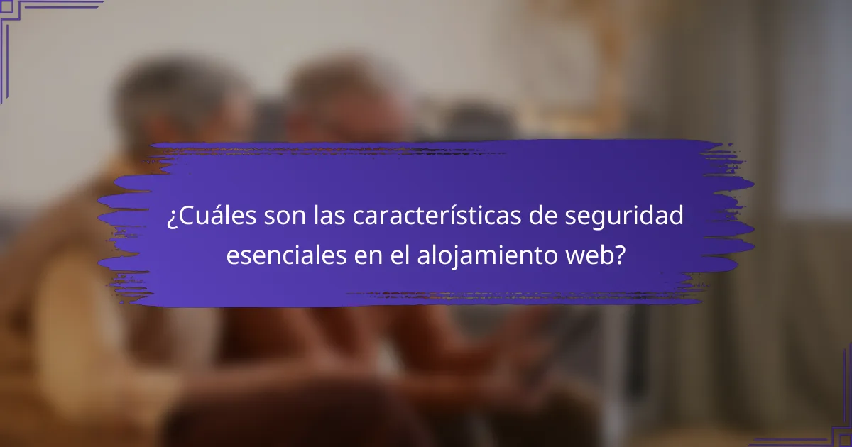 ¿Cuáles son las características de seguridad esenciales en el alojamiento web?