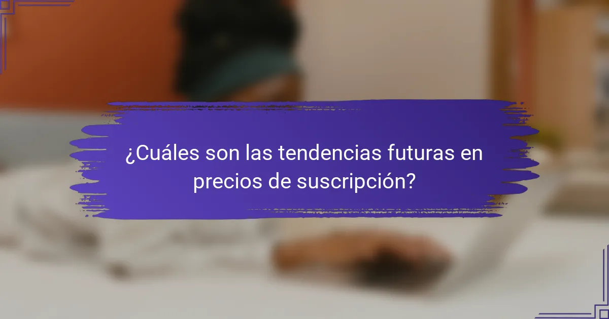¿Cuáles son las tendencias futuras en precios de suscripción?