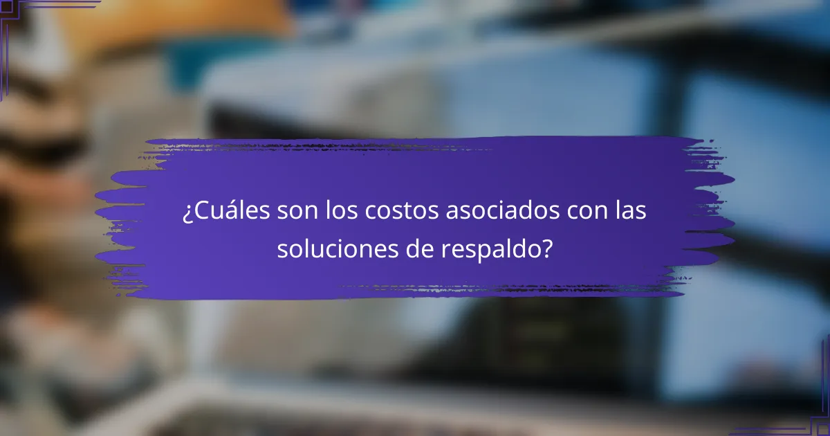 ¿Cuáles son los costos asociados con las soluciones de respaldo?