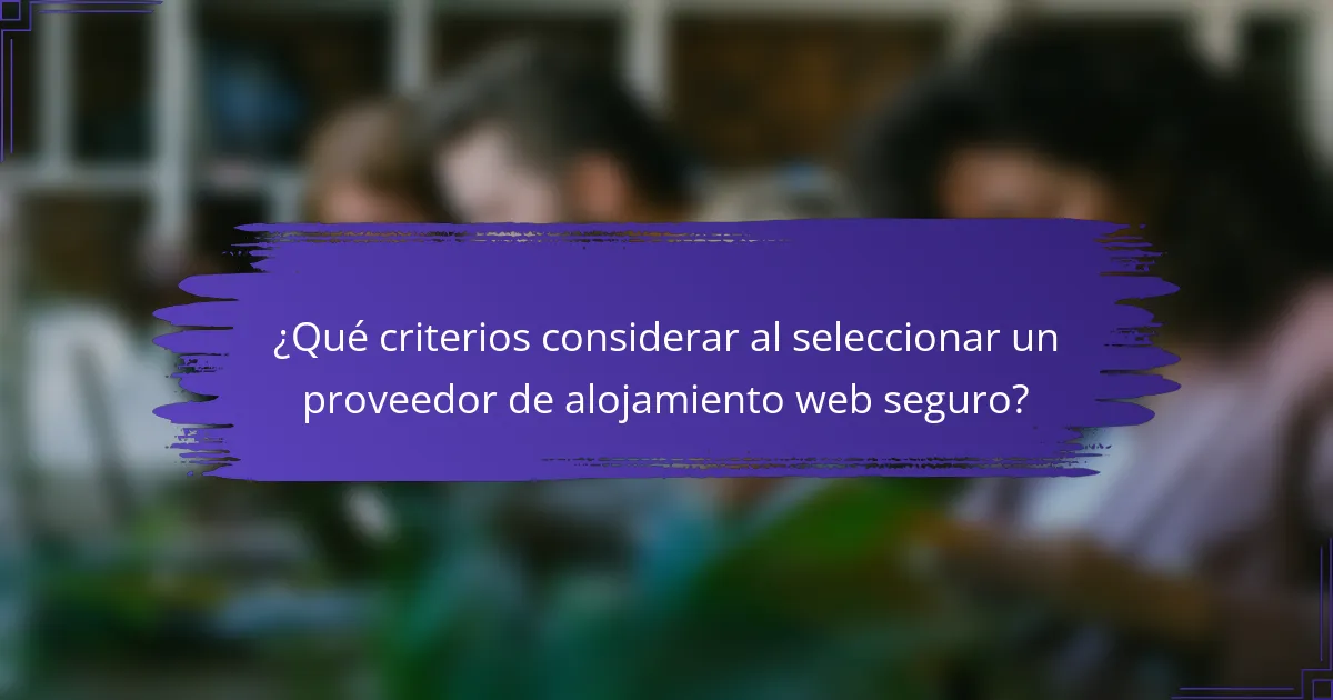 ¿Qué criterios considerar al seleccionar un proveedor de alojamiento web seguro?