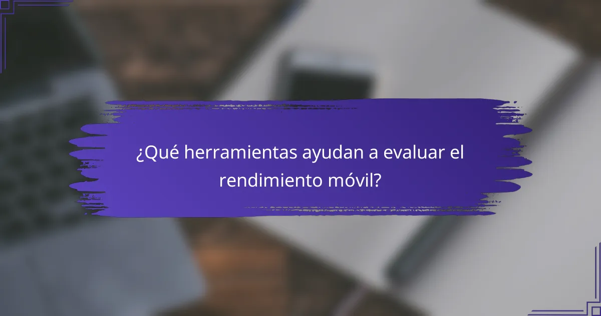 ¿Qué herramientas ayudan a evaluar el rendimiento móvil?