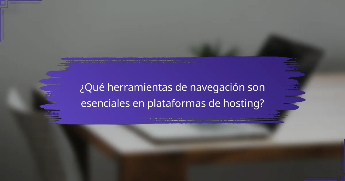 ¿Qué herramientas de navegación son esenciales en plataformas de hosting?
