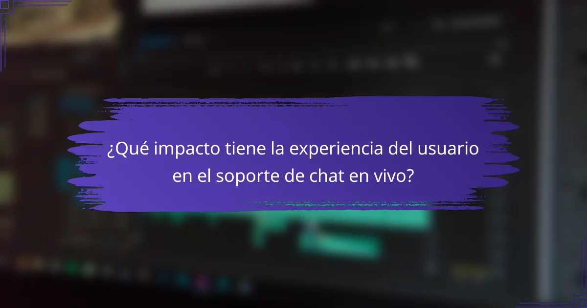 ¿Qué impacto tiene la experiencia del usuario en el soporte de chat en vivo?