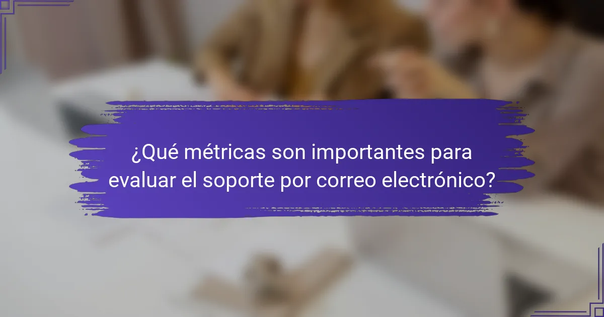 ¿Qué métricas son importantes para evaluar el soporte por correo electrónico?