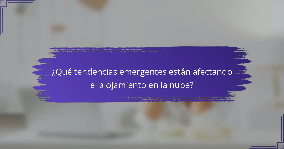 ¿Qué tendencias emergentes están afectando el alojamiento en la nube?